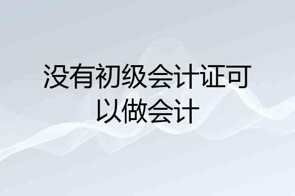 没有初级会计证可以做会计