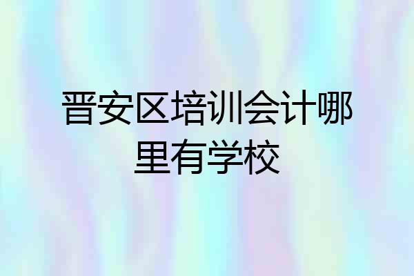 晋安区培训会计哪里有学校