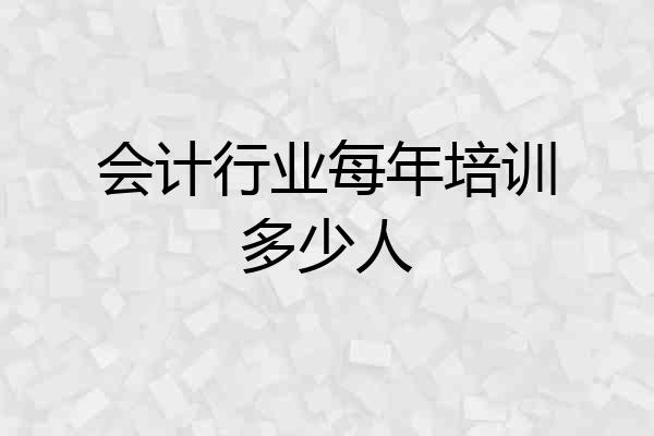 会计行业每年培训多少人