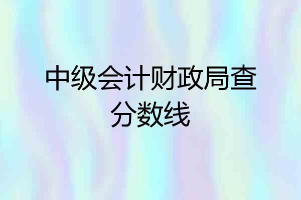 中级会计财政局查分数线