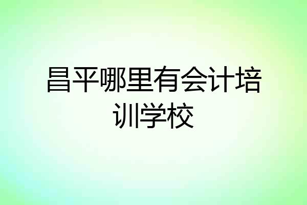 昌平哪里有会计培训学校