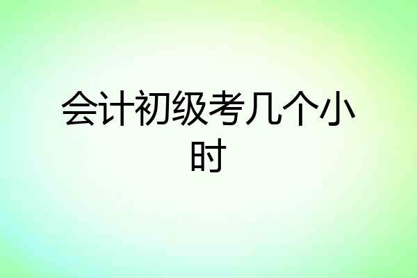 会计初级考几个小时