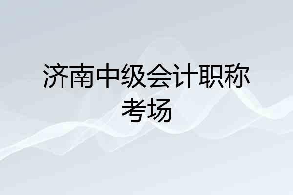 济南中级会计职称考场