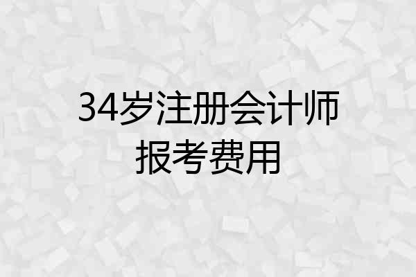 34岁注册会计师报考费用