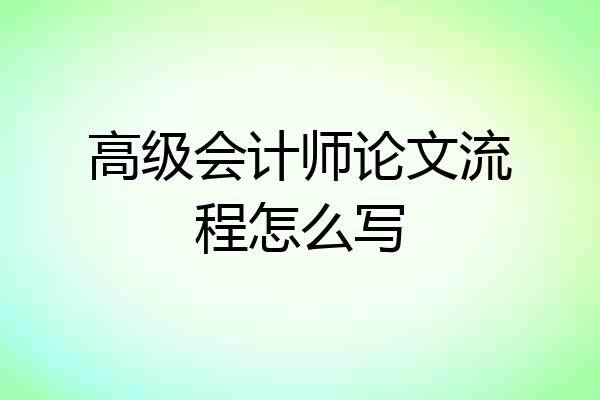 高级会计师论文流程怎么写