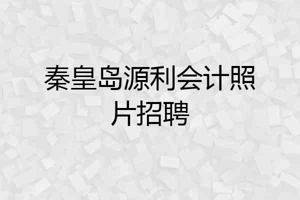 秦皇岛源利会计照片招聘