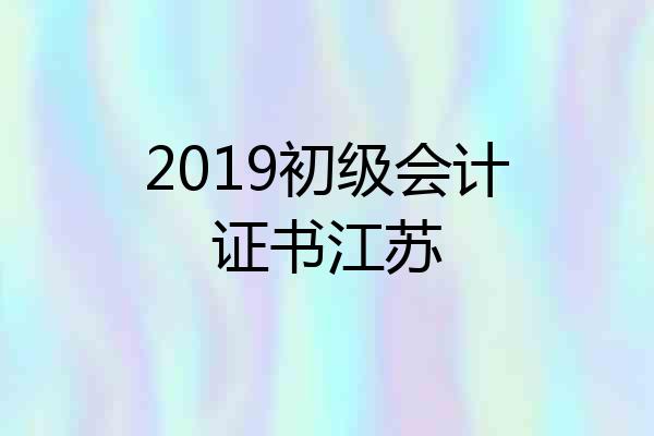 2019初级会计证书江苏