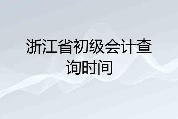浙江省初级会计查询时间