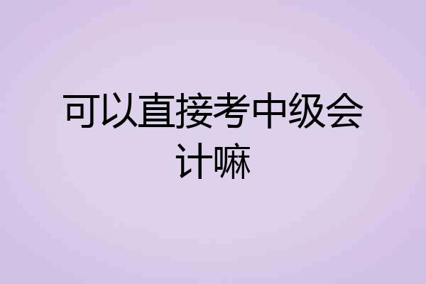 可以直接考中级会计嘛