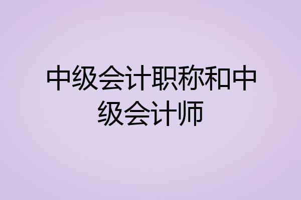 中级会计职称和中级会计师