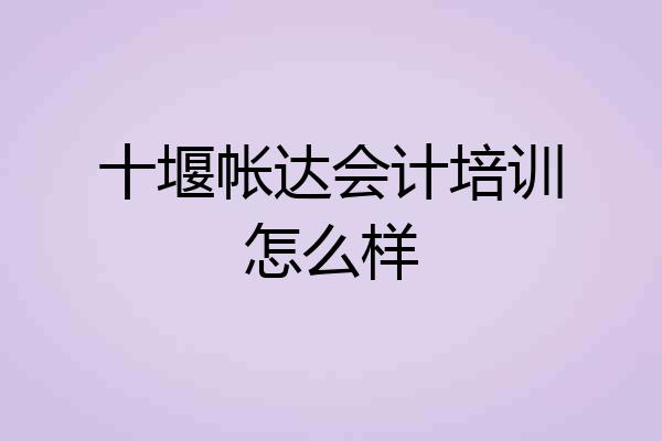 十堰帐达会计培训怎么样