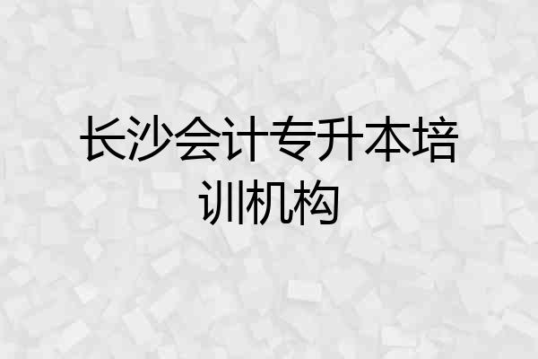 长沙会计专升本培训机构