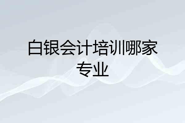 白银会计培训哪家专业