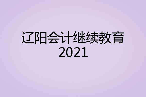 辽阳会计继续教育2021