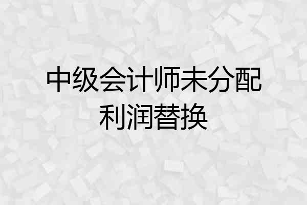 中级会计师未分配利润替换