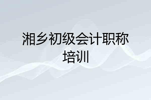 湘乡初级会计职称培训