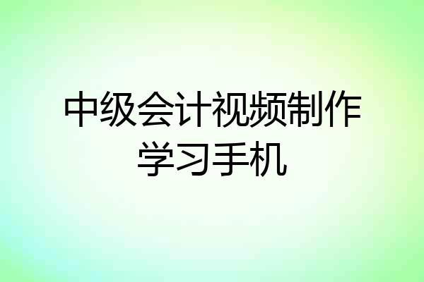 中级会计视频制作学习手机