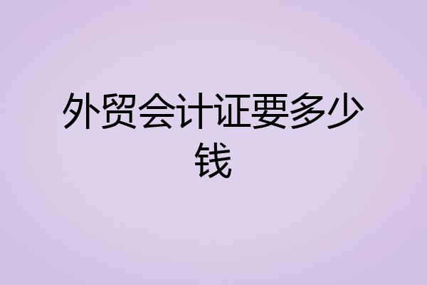 外贸会计证要多少钱