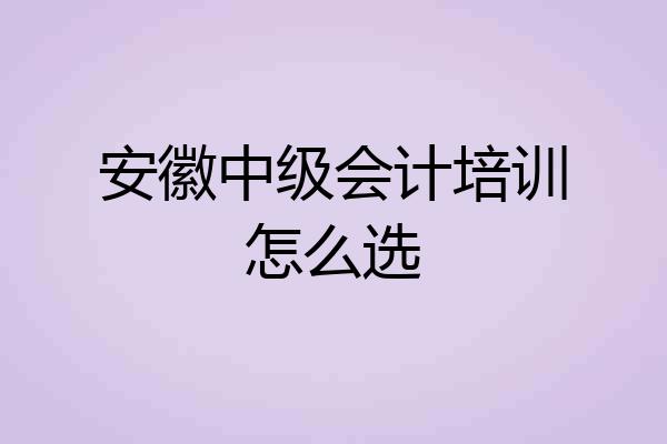 安徽中级会计培训怎么选