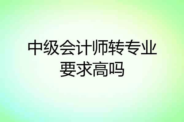 中级会计师转专业要求高吗