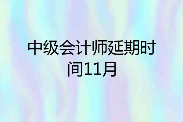 中级会计师延期时间11月