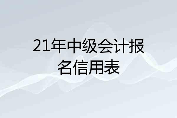 21年中级会计报名信用表
