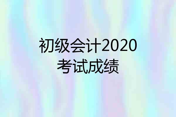 初级会计2020考试成绩