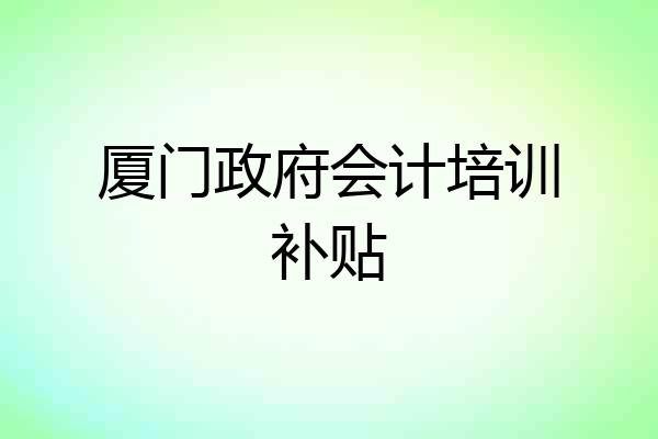 厦门政府会计培训补贴