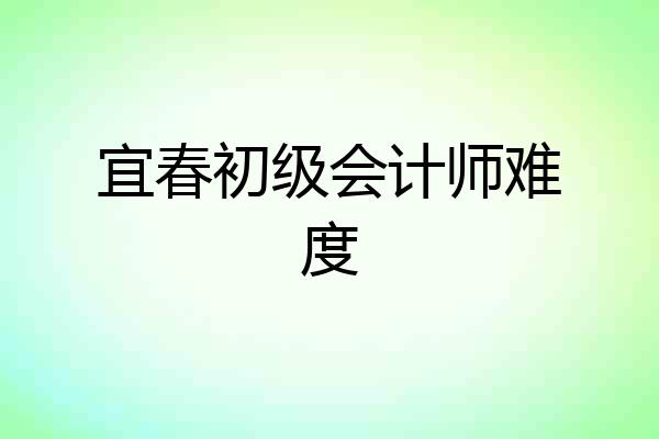宜春初级会计师难度