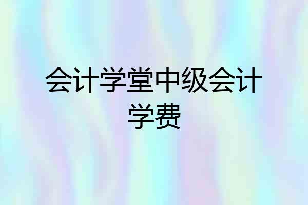 会计学堂中级会计学费