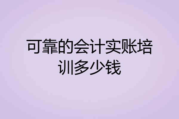 可靠的会计实账培训多少钱