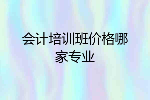 会计培训班价格哪家专业