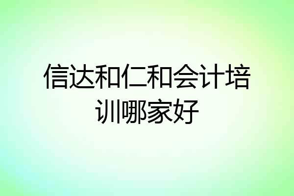 信达和仁和会计培训哪家好