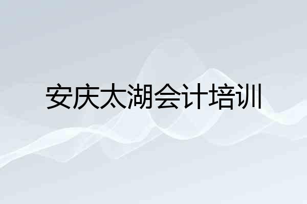 安庆太湖会计培训