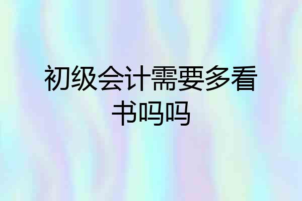 初级会计需要多看书吗吗