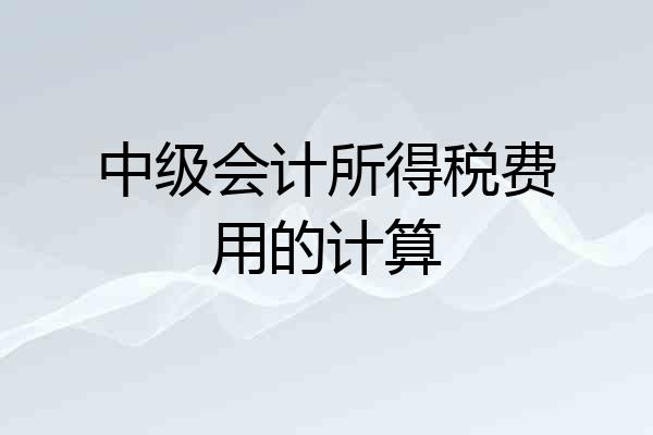 中级会计所得税费用的计算