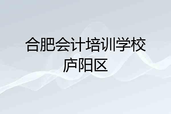 合肥会计培训学校庐阳区