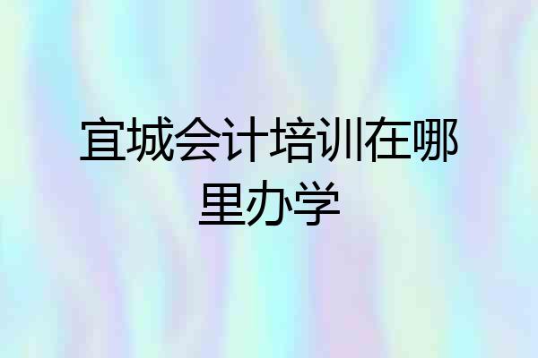 宜城会计培训在哪里办学