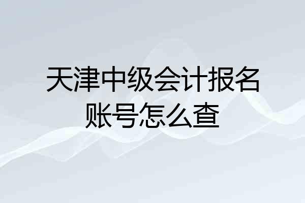 天津中级会计报名账号怎么查