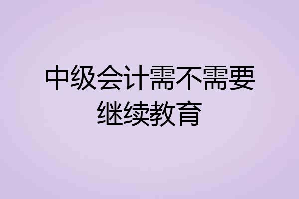 中级会计需不需要继续教育