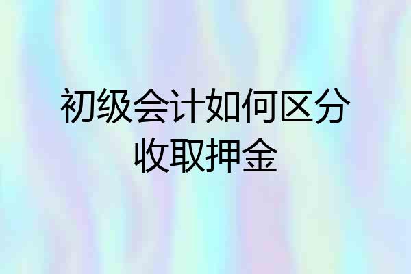初级会计如何区分收取押金