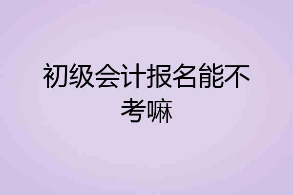 初级会计报名能不考嘛