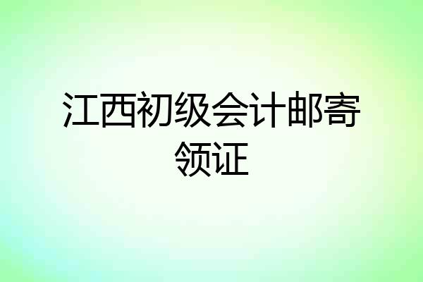 江西初级会计邮寄领证
