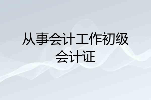 从事会计工作初级会计证