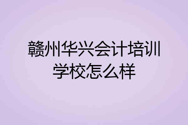 赣州华兴会计培训学校怎么样