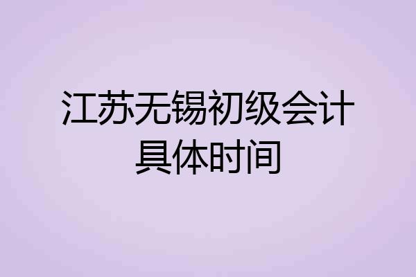 江苏无锡初级会计具体时间
