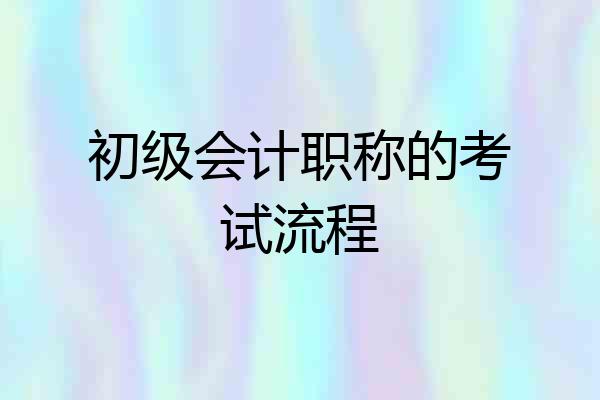 初级会计职称的考试流程