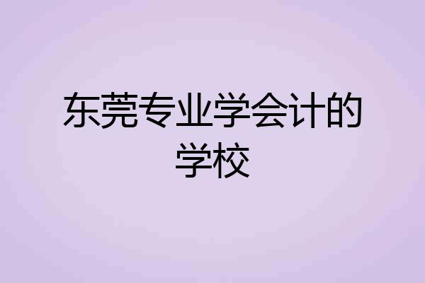 东莞专业学会计的学校