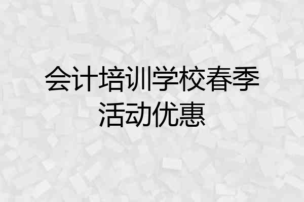 会计培训学校春季活动优惠