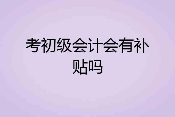 考初级会计会有补贴吗